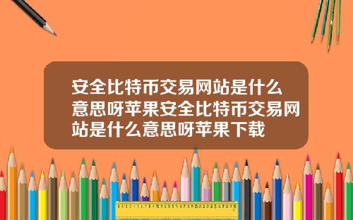 安全比特幣交易網站是什麽意思呀蘋果安全比特幣交易網站是什麽意思呀蘋果下載
