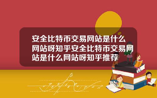 安全比特幣交易網站是什麽網站呀知乎安全比特幣交易網站是什麽網站呀知乎推薦