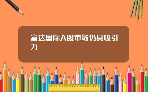 富達國際A股市場仍具吸引力