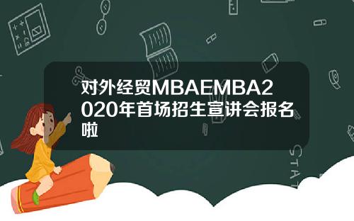 对外经贸MBAEMBA2020年首场招生宣讲会报名啦