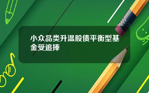 小众品类升温股债平衡型基金受追捧