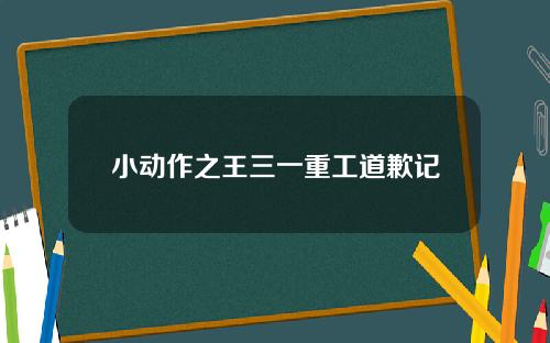 小動作之王三一重工道歉記