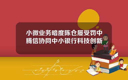小微業務暗度陳倉屢受罸中騰信協同中小銀行科技創新