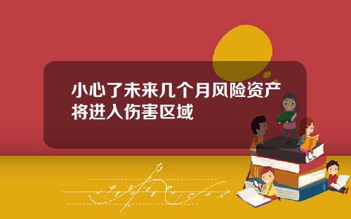 小心了未来几个月风险资产将进入伤害区域
