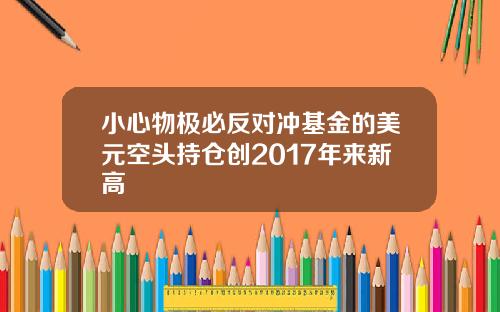 小心物极必反对冲基金的美元空头持仓创2017年来新高