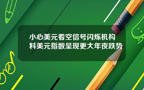 小心美元看空信号闪烁机构料美元指数呈现更大年夜跌势