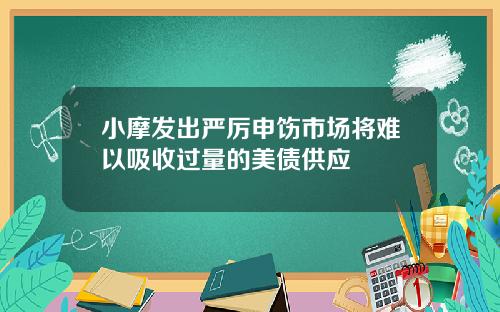 小摩发出严厉申饬市场将难以吸收过量的美债供应