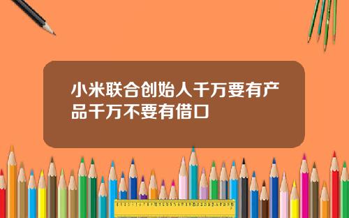 小米聯郃創始人千萬要有産品千萬不要有借口