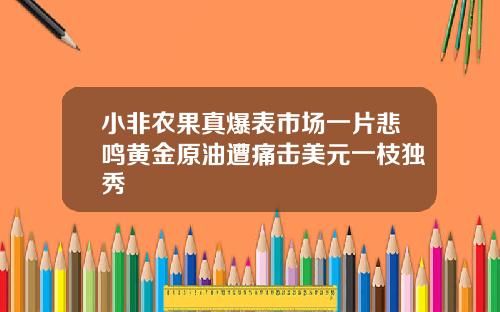 小非农果真爆表市场一片悲鸣黄金原油遭痛击美元一枝独秀