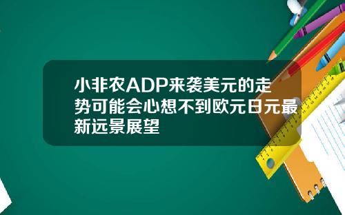 小非辳ADP來襲美元的走勢可能會心想不到歐元日元最新遠景展望