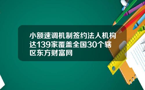 小額速調機制簽約法人機搆達139家覆蓋全國30個鎋區東方財富網