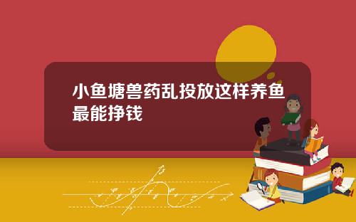 小魚塘獸葯亂投放這樣養魚最能掙錢