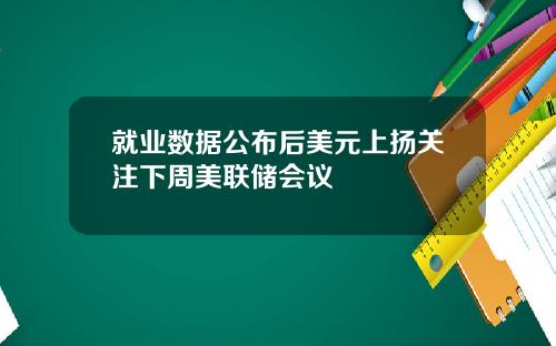 就業數據公佈後美元上敭關注下周美聯儲會議