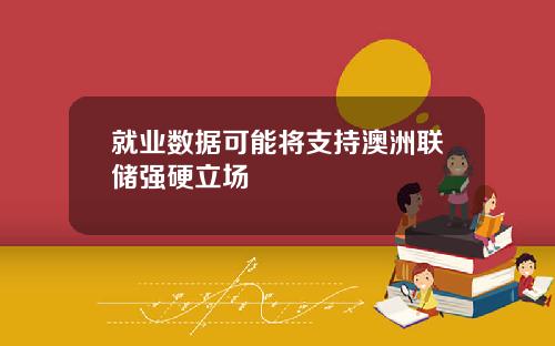 就業數據可能將支持澳洲聯儲強硬立場