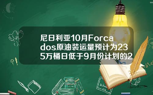尼日利亞10月Forcados原油裝運量預計爲235萬桶日低於9月份計劃的243萬桶日