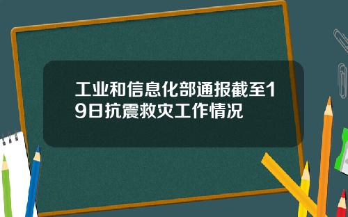 工業和信息化部通報截至19日抗震救災工作情況