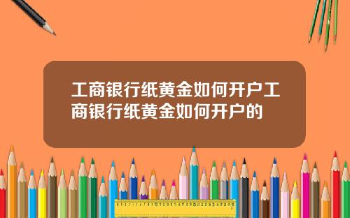 工商銀行紙黃金如何開戶工商銀行紙黃金如何開戶的