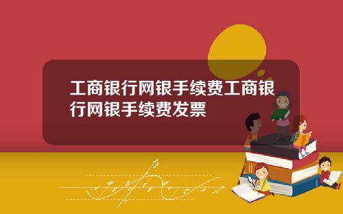 工商銀行網銀手續費工商銀行網銀手續費發票
