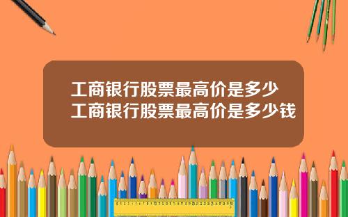 工商銀行股票最高價是多少工商銀行股票最高價是多少錢