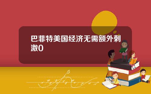 巴菲特美国经济无需额外刺激0