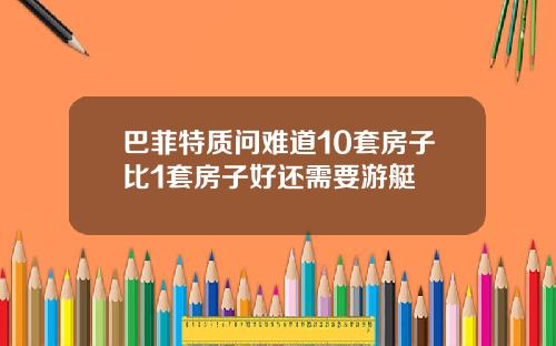 巴菲特质问难道10套房子比1套房子好还需要游艇