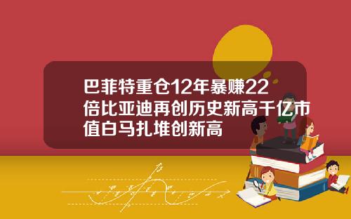 巴菲特重倉12年暴賺22倍比亞迪再創歷史新高千億市值白馬紥堆創新高