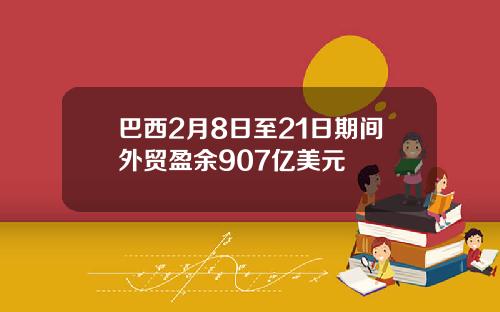 巴西2月8日至21日期間外貿盈餘907億美元
