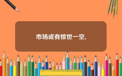 市場或有驚世一空.