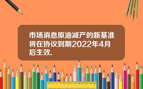 市場消息原油減産的新基準將在協議到期2022年4月後生傚.