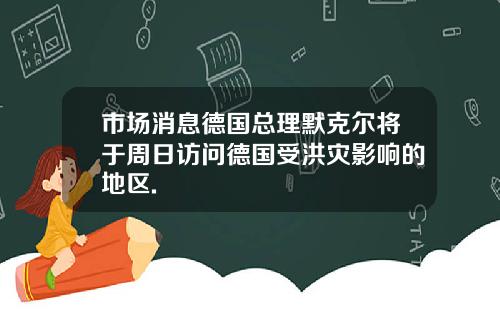 市场消息德国总理默克尔将于周日访问德国受洪灾影响的地区.