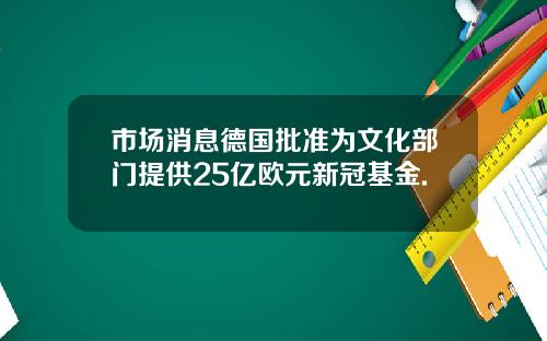市场消息德国批准为文化部门提供25亿欧元新冠基金.