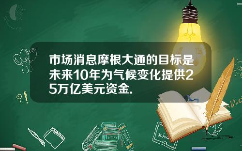 市场消息摩根大通的目标是未来10年为气候变化提供25万亿美元资金.