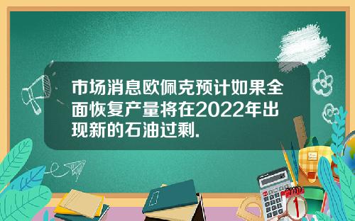 市场消息欧佩克预计如果全面恢复产量将在2022年出现新的石油过剩.