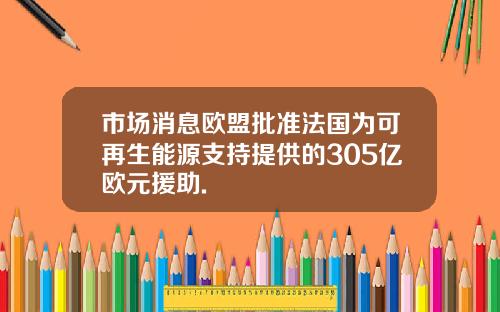 市場消息歐盟批準法國爲可再生能源支持提供的305億歐元援助.