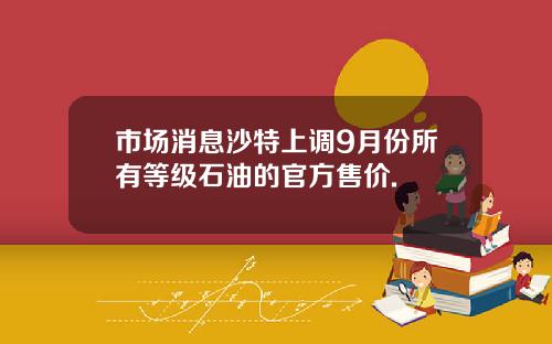 市場消息沙特上調9月份所有等級石油的官方售價.