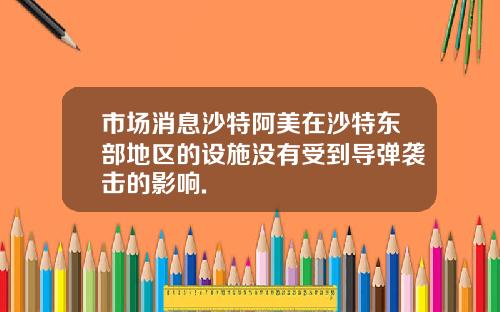 市场消息沙特阿美在沙特东部地区的设施没有受到导弹袭击的影响.