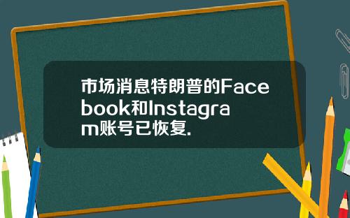 市場消息特朗普的Facebook和Instagram賬號已恢複.