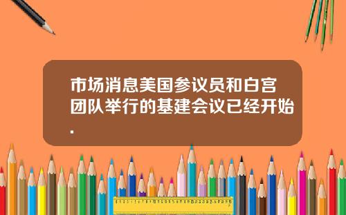 市场消息美国参议员和白宫团队举行的基建会议已经开始.