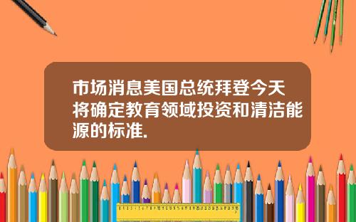 市场消息美国总统拜登今天将确定教育领域投资和清洁能源的标准.