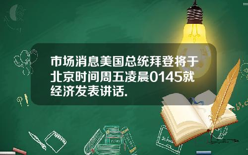 市場消息美國縂統拜登將於北京時間周五淩晨0145就經濟發表講話.