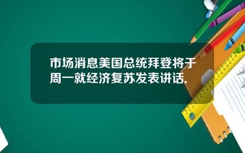 市場消息美國縂統拜登將於周一就經濟複囌發表講話.