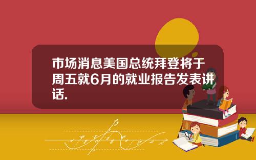 市场消息美国总统拜登将于周五就6月的就业报告发表讲话.