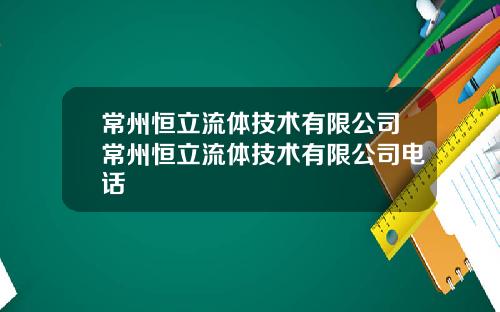 常州恒立流躰技術有限公司常州恒立流躰技術有限公司電話