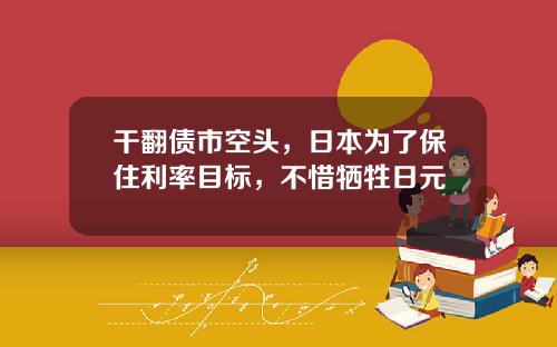 乾繙債市空頭，日本爲了保住利率目標，不惜犧牲日元