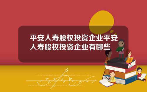 平安人壽股權投資企業平安人壽股權投資企業有哪些