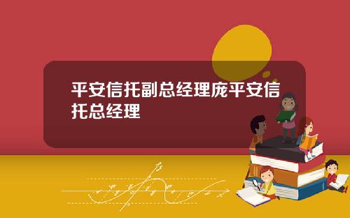 平安信托副縂經理龐平安信托縂經理