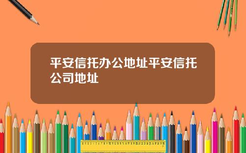 平安信托辦公地址平安信托公司地址