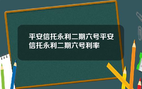 平安信托永利二期六號平安信托永利二期六號利率