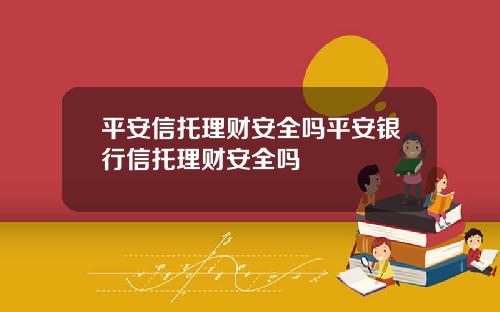 平安信托理財安全嗎平安銀行信托理財安全嗎
