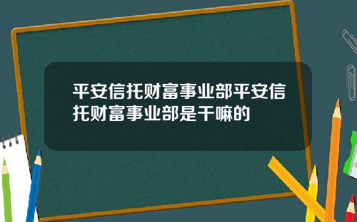 平安信托財富事業部平安信托財富事業部是乾嘛的